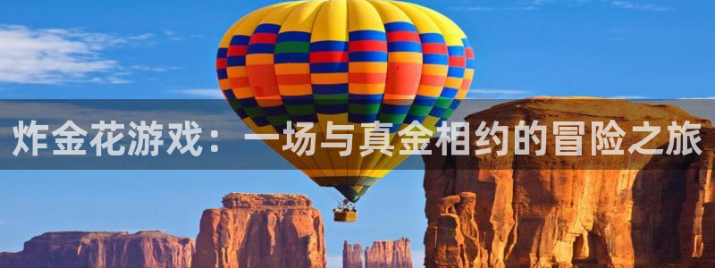 米乐m6甄选咪li：炸金花游戏：一场与真金相约的冒险之旅